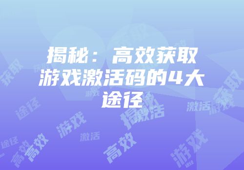 揭秘：高效获取游戏激活码的4大途径
