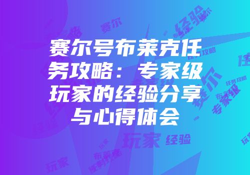 赛尔号布莱克任务攻略：专家级玩家的经验分享与心得体会