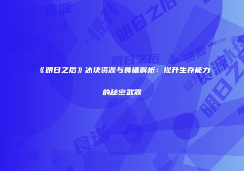 《明日之后》冰块资源与食谱解析：提升生存能力的秘密武器