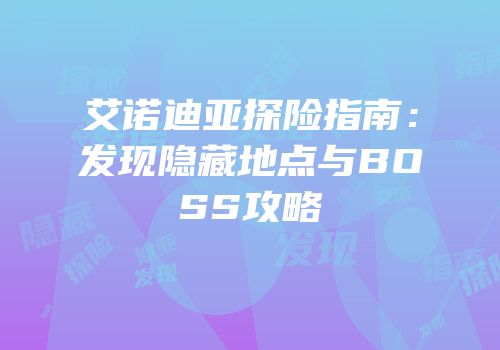 艾诺迪亚探险指南：发现隐藏地点与BOSS攻略