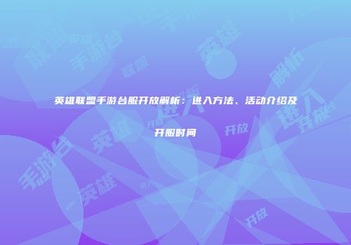 英雄联盟手游台服开放解析：进入方法、活动介绍及开服时间