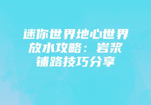 迷你世界地心世界放水攻略：岩浆铺路技巧分享