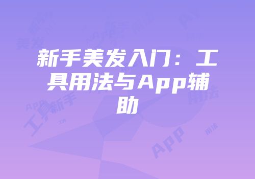 新手美发入门：工具用法与App辅助