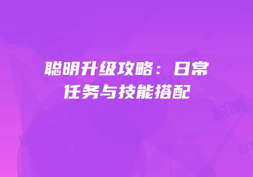 聪明升级攻略：日常任务与技能搭配