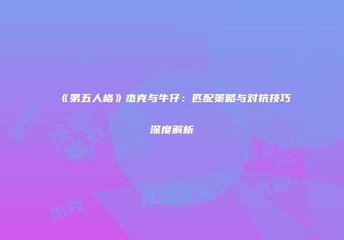 《第五人格》杰克与牛仔：匹配策略与对抗技巧深度解析