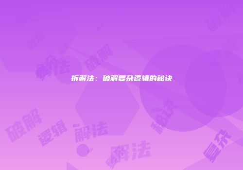拆解法：破解复杂逻辑的秘诀