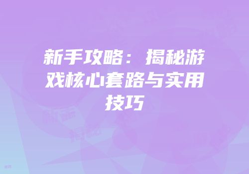 新手攻略：揭秘游戏核心套路与实用技巧