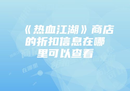 《热血江湖》商店的折扣信息在哪里可以查看