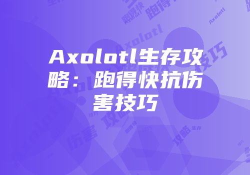 Axolotl生存攻略：跑得快抗伤害技巧