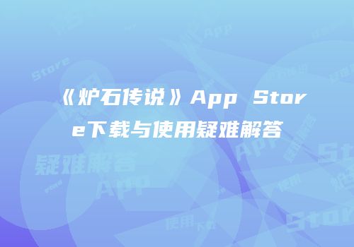 《炉石传说》App Store下载与使用疑难解答