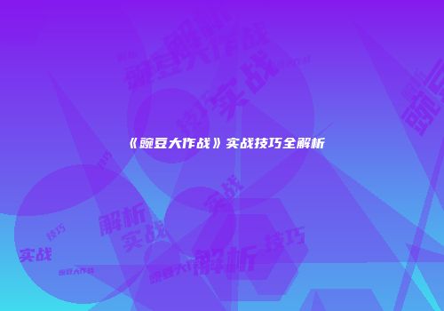 《豌豆大作战》实战技巧全解析