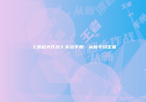 《漂移大作战》实战手册：从新手到王者