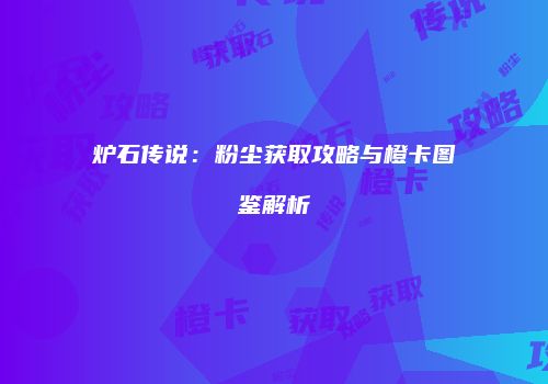 炉石传说：粉尘获取攻略与橙卡图鉴解析