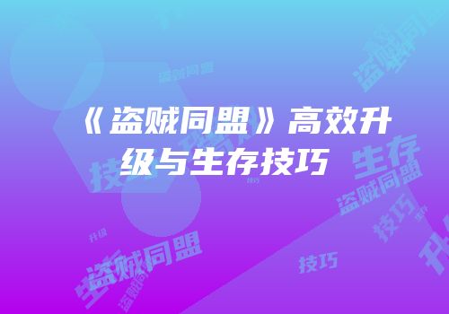 《盗贼同盟》高效升级与生存技巧