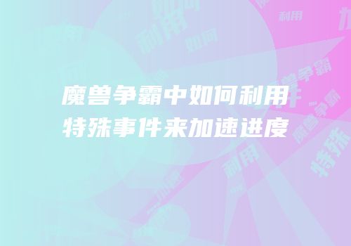 魔兽争霸中如何利用特殊事件来加速进度