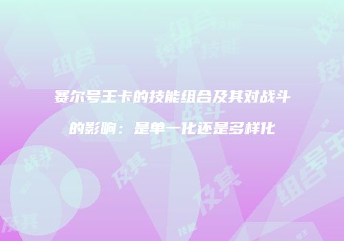 赛尔号王卡的技能组合及其对战斗的影响：是单一化还是多样化