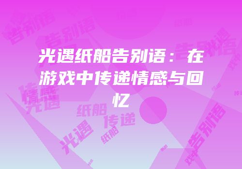 光遇纸船告别语：在游戏中传递情感与回忆
