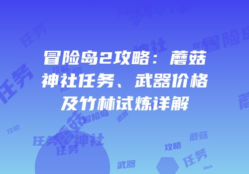 冒险岛2攻略：蘑菇神社任务、武器价格及竹林试炼详解