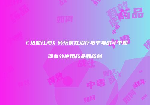 《热血江湖》转玩家在治疗与中毒战斗中如何有效使用药品和药剂
