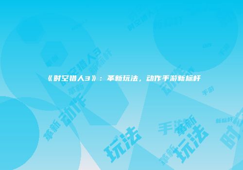 《时空猎人3》：革新玩法，动作手游新标杆