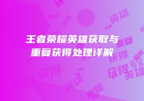 王者荣耀英雄获取与重复获得处理详解