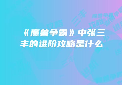 《魔兽争霸》中张三丰的进阶攻略是什么