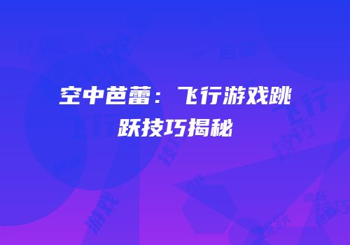 空中芭蕾：飞行游戏跳跃技巧揭秘