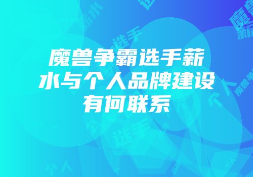 魔兽争霸选手薪水与个人品牌建设有何联系