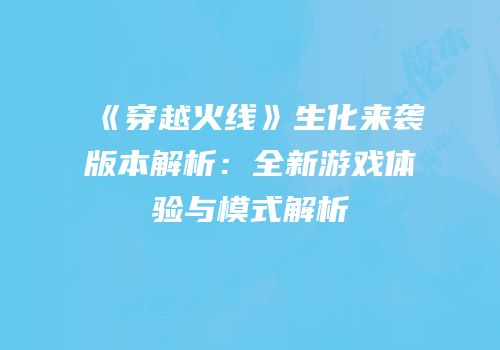 《穿越火线》生化来袭版本解析：全新游戏体验与模式解析