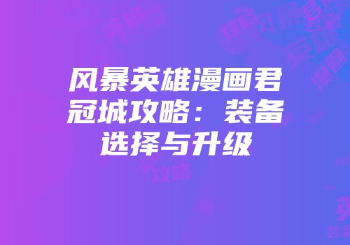 风暴英雄漫画君冠城攻略：装备选择与升级