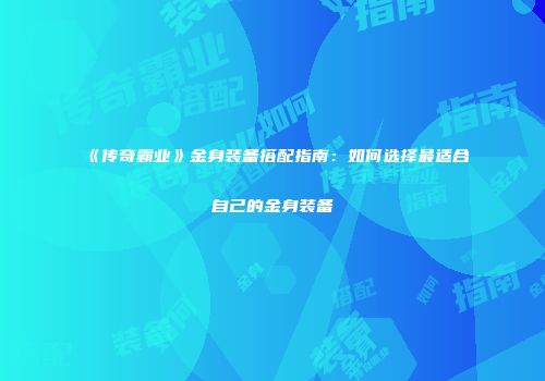 《传奇霸业》金身装备搭配指南：如何选择最适合自己的金身装备