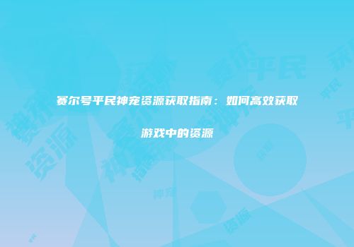 赛尔号平民神宠资源获取指南：如何高效获取游戏中的资源