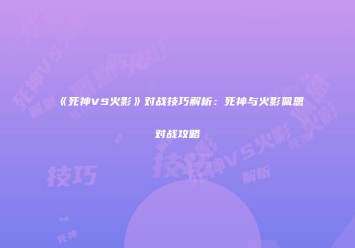 《死神VS火影》对战技巧解析：死神与火影佩恩对战攻略
