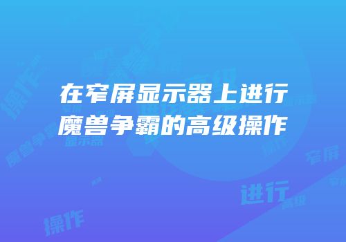 在窄屏显示器上进行魔兽争霸的高级操作