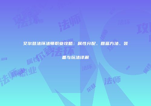 艾尔登法环法师职业攻略：属性分配、回蓝方法、装备与玩法详解