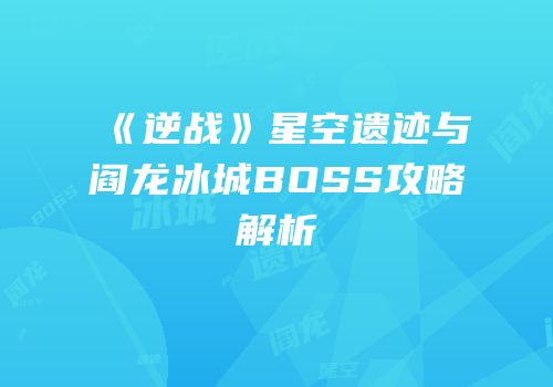 《逆战》星空遗迹与阎龙冰城BOSS攻略解析