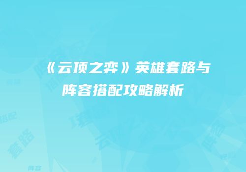 《云顶之弈》英雄套路与阵容搭配攻略解析