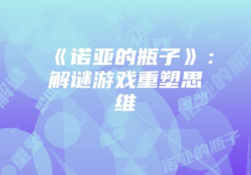 《诺亚的瓶子》：解谜游戏重塑思维