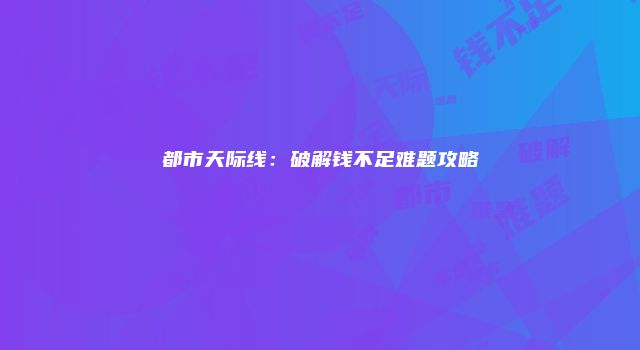 都市天际线：破解钱不足难题攻略