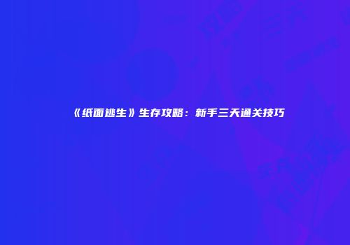 《纸面逃生》生存攻略：新手三天通关技巧