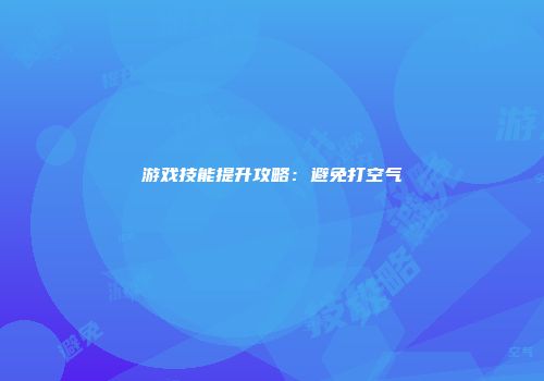 游戏技能提升攻略：避免打空气
