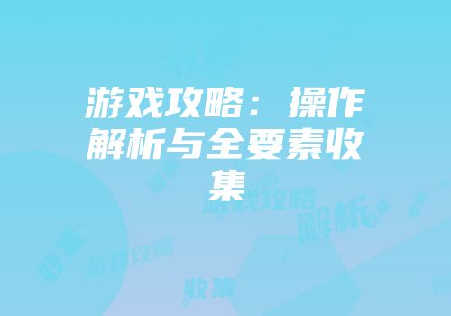 游戏攻略:操作解析与全要素收集