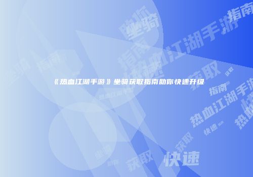 《热血江湖手游》坐骑获取指南助你快速升级