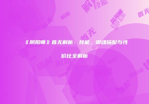 《阴阳师》首无解析：技能、御魂搭配与性价比全解析