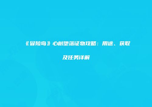 《冒险岛》心树堕落证物攻略：用途、获取及任务详解