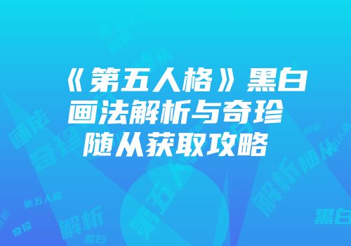 《第五人格》黑白画法解析与奇珍随从获取攻略