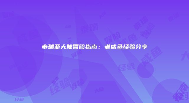泰瑞亚大陆冒险指南：老咸鱼经验分享