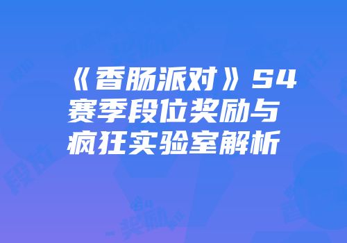 《香肠派对》S4赛季段位奖励与疯狂实验室解析