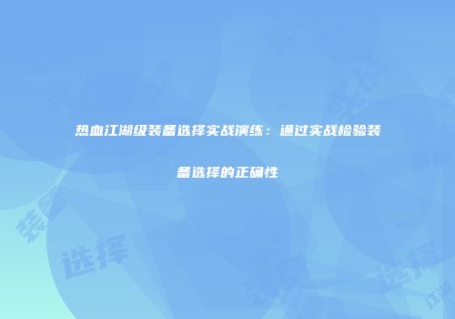热血江湖级装备选择实战演练：通过实战检验装备选择的正确性