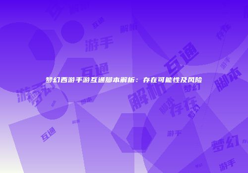 梦幻西游手游互通脚本解析：存在可能性及风险